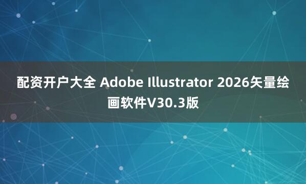 配资开户大全 Adobe Illustrator 2026矢量绘画软件V30.3版