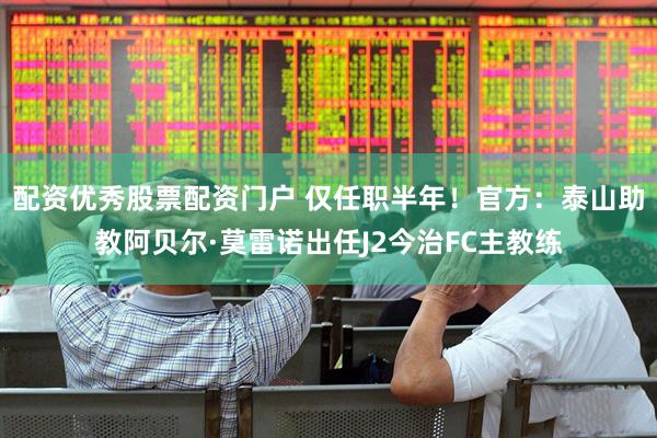 配资优秀股票配资门户 仅任职半年！官方：泰山助教阿贝尔·莫雷诺出任J2今治FC主教练