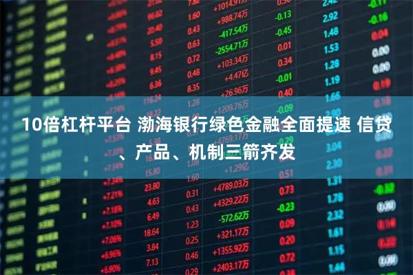10倍杠杆平台 渤海银行绿色金融全面提速 信贷、产品、机制三箭齐发